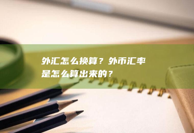 外汇怎么换算？外币汇率是怎么算出来的？