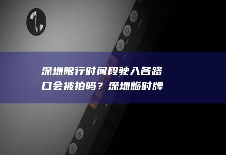 深圳限行时间段驶入各路口会被拍吗？深圳临时牌照闯红灯会被电子眼抓拍吗？
