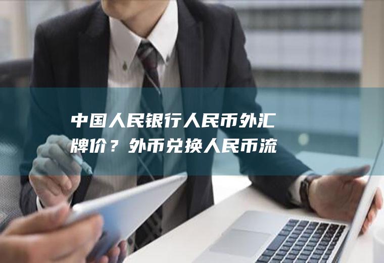 中国人民银行人民币外汇牌价？外币兑换人民币流程及费用？