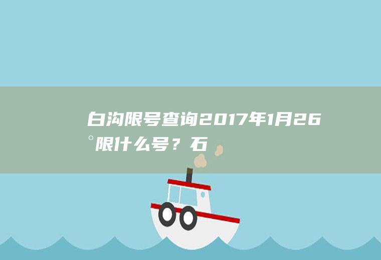 白沟限号查询2017年1月26曰限什么号？石家庄限行白天几点到晚上几点车可以上路？