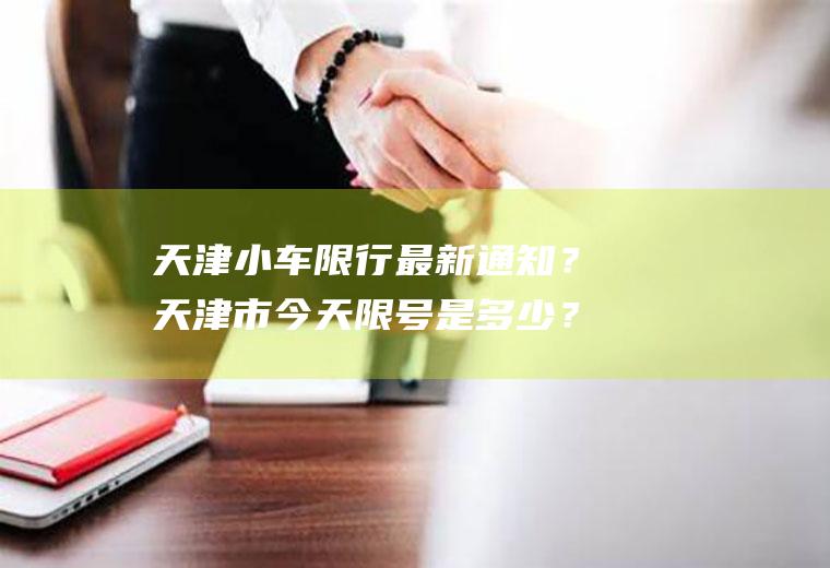 天津小车限行最新通知？天津市今天限号是多少？