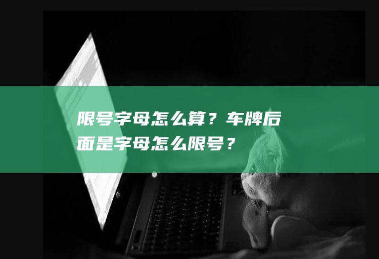 限号字母怎么算？车牌后面是字母怎么限号？