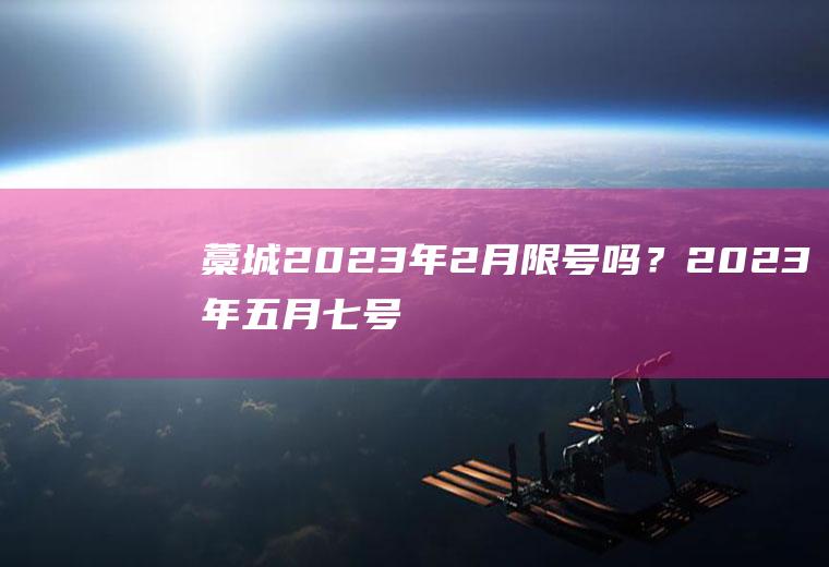 藁城2023年2月限号吗？2023年五月七号限什么车号元氏？