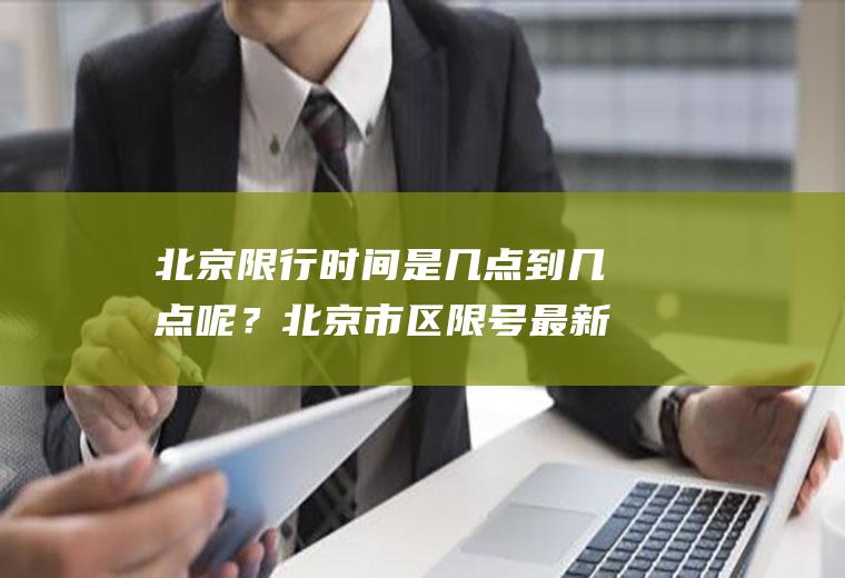 北京限行时间是几点到几点呢？北京市区限号最新规定？