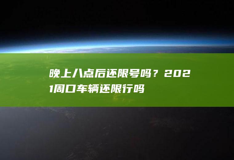 晚上八点后还限号吗？2021周口车辆还限行吗？