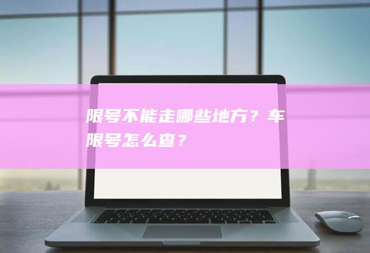 限号不能走哪些地方？车限号怎么查？