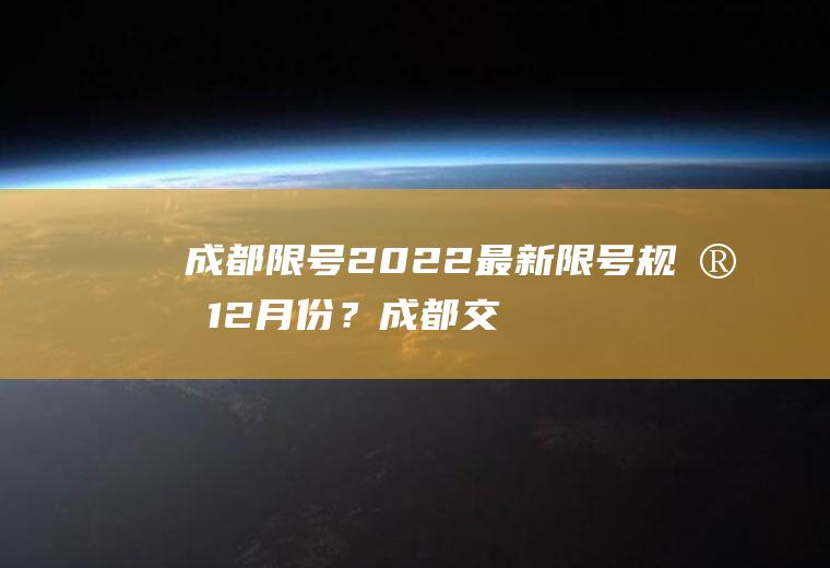 成都限号2022最新限号规定12月份？成都交通限号最新通知？