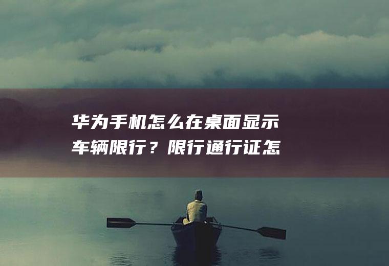 华为手机怎么在桌面显示车辆限行？限行通行证怎么申请？