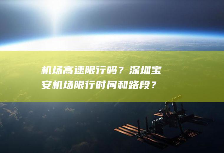 机场高速限行吗？深圳宝安机场限行时间和路段？