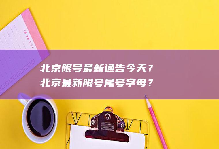 北京限号最新通告今天？北京最新限号尾号字母？