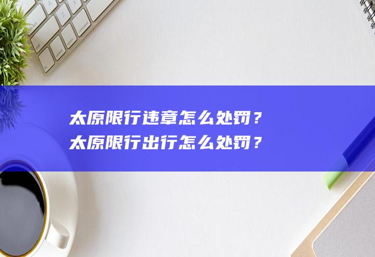 太原限行违章怎么处罚？太原限行出行怎么处罚？