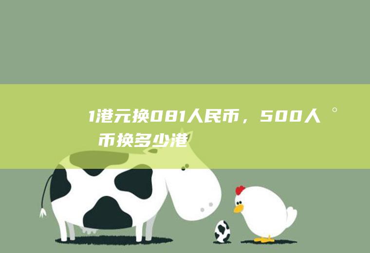 1港元换0.81人民币，500人民币换多少港元？港币汇成人民币的汇率是多少？