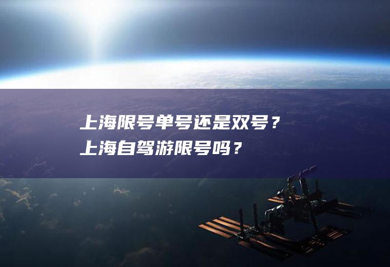 上海限号单号还是双号？上海自驾游限号吗？