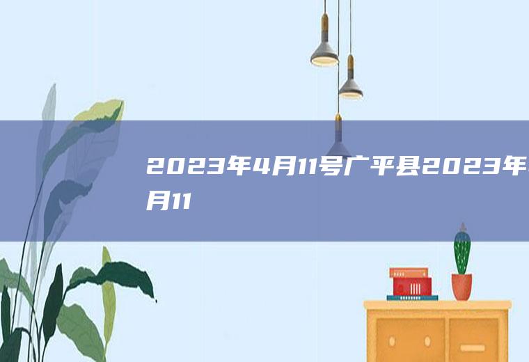 2023年4月11号广平县2023年4月11号限什么号？2021年10月8日邯郸如何限号？