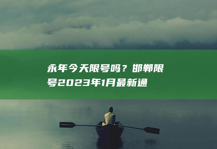 永年今天限号吗？邯郸限号2023年1月最新通知？