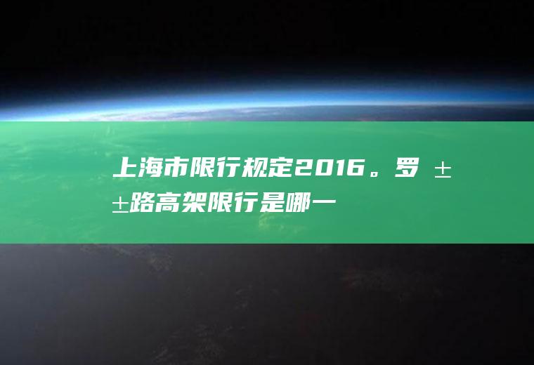 上海市限行规定2016。罗山路高架限行是哪一段？上海限行7点以前上高架算违章吗？
