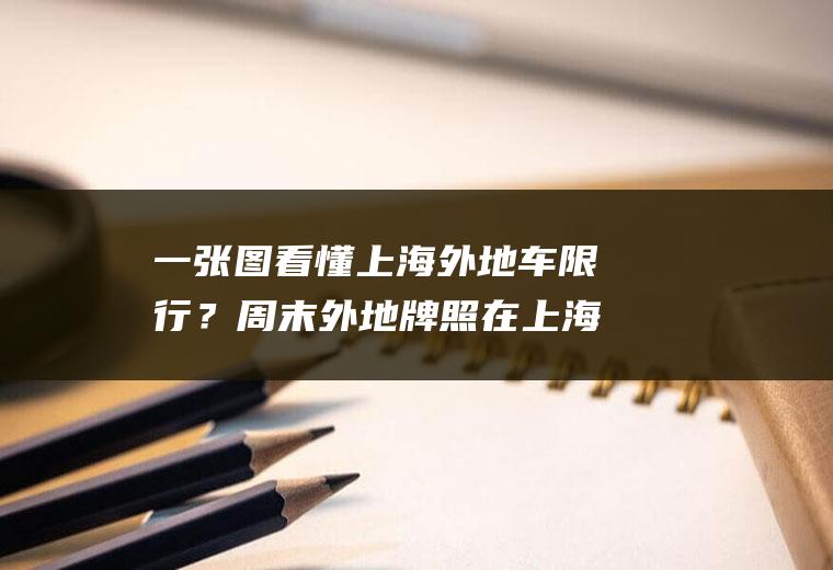 一张图看懂上海外地车限行?周末外地牌照在上海