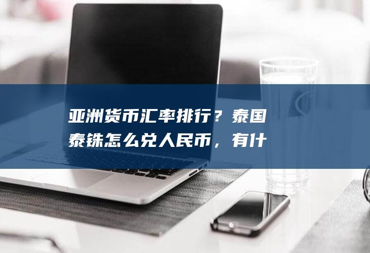 亚洲货币汇率排行？泰国泰铢怎么兑人民币，有什么条件？