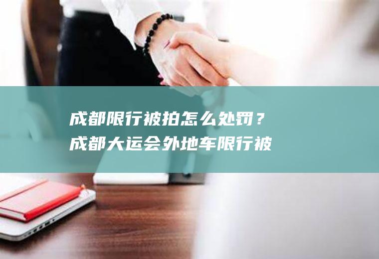 成都限行被拍怎么处罚？成都大运会外地车限行被拍到怎样处罚？