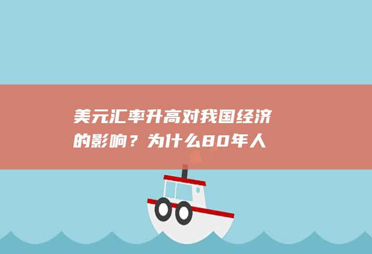 美元汇率升高对我国经济的影响？为什么80年人民币的汇率那么高?1美元能兑到1.4几？