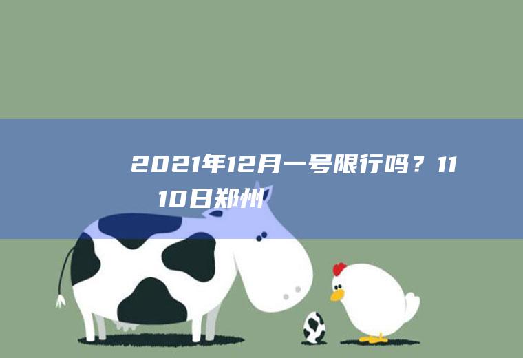 2021年12月一号限行吗？11月10日郑州站内换乘需要核酸吗？