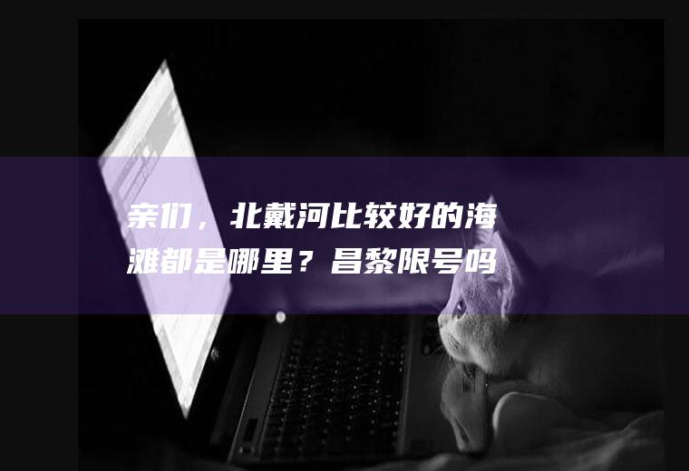 亲们，北戴河比较好的海滩都是哪里？昌黎限号吗