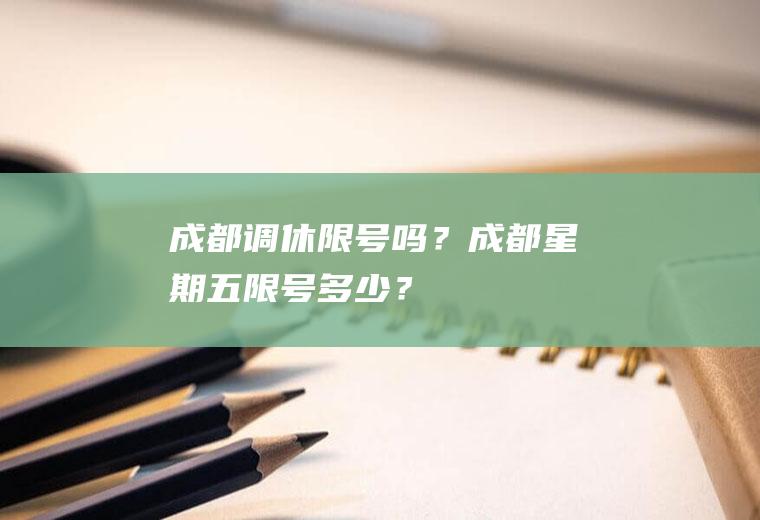 成都调休限号吗？成都星期五限号多少？
