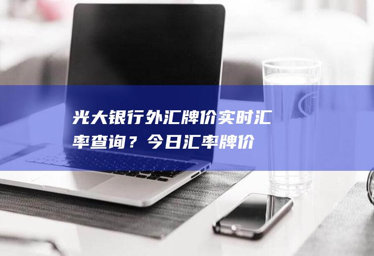 光大银行外汇牌价实时汇率查询？今日汇率牌价