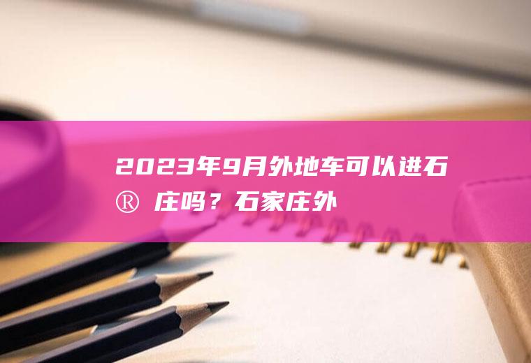 2023年9月外地车可以进石家庄吗？石家庄外地车可不可以进？