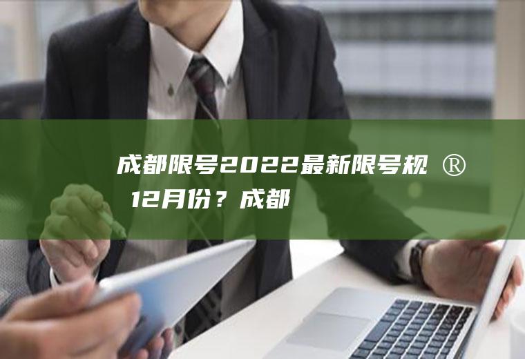 成都限号2022最新限号规定12月份？成都巿今天限号是多少？