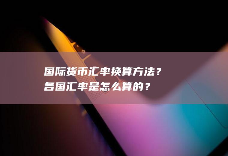 国际货币汇率换算方法？各国汇率是怎么算的？