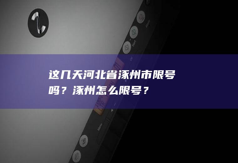 这几天涿州市限号吗?涿州怎么限号?