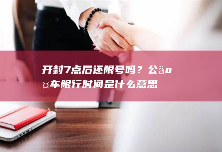 开封7点后还限号吗？公交车限行时间是什么意思？