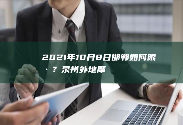 2021年10月8日邯郸如何限号？泉州外地摩托车可以进入吗？
