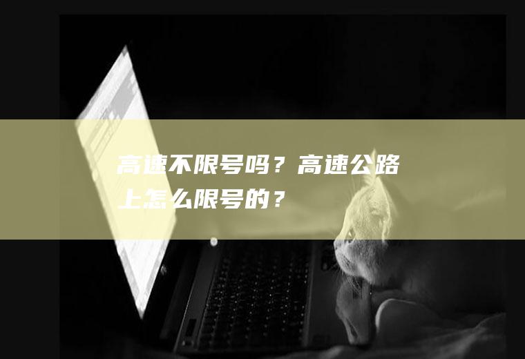 高速不限号吗？高速公路上怎么限号的？