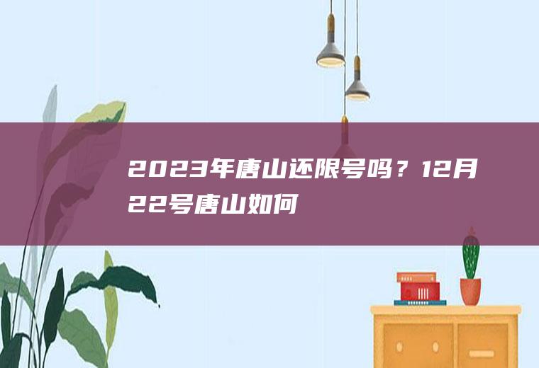 2023年唐山还限号吗？12月22号唐山如何限号？