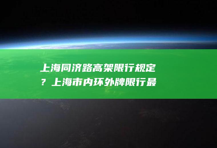 上海同济路高架限行规定？上海市内环外牌限行最新规定？