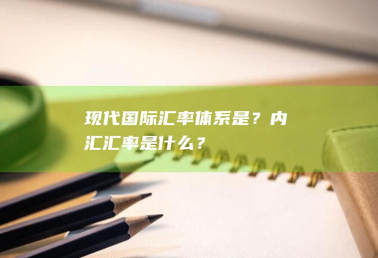 现代国际汇率体系是?内汇汇率是什么?