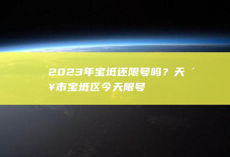 2023年宝坻还限号吗？天津市宝坻区今天限号吗？