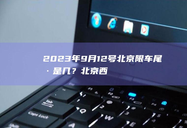 2023年9月12号北京限车尾号是几？北京西六环限号吗？