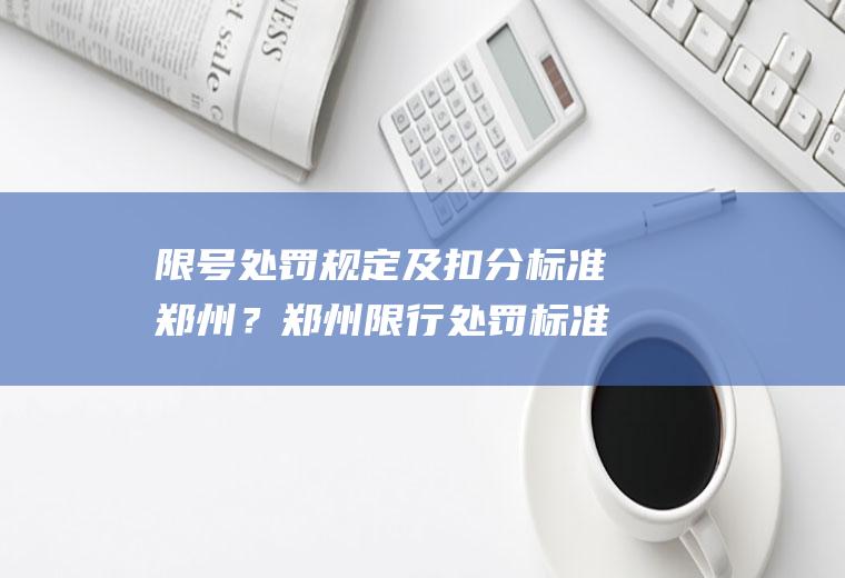 限号处罚规定及扣分标准郑州？郑州限行处罚标准？