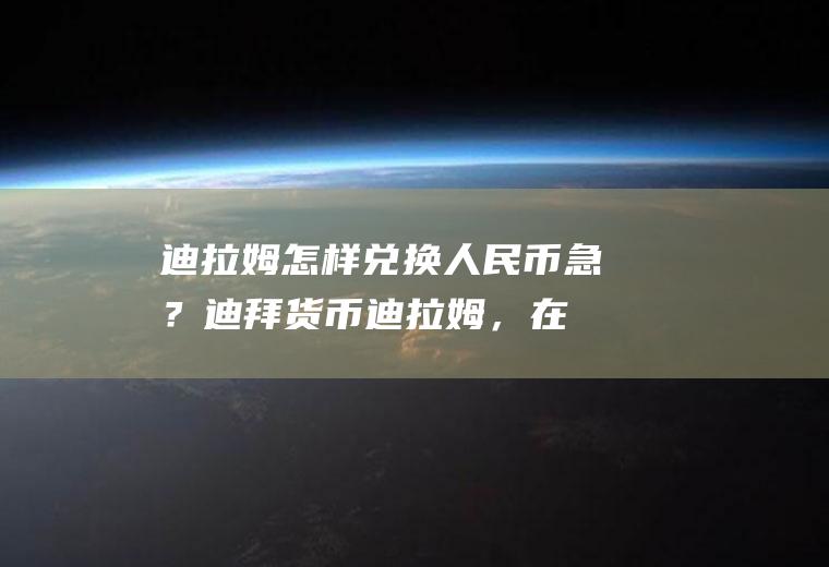 迪拉姆怎样兑换人民币,急？迪拜货币迪拉姆，在国内哪家银行可以兑换成人民币啊？