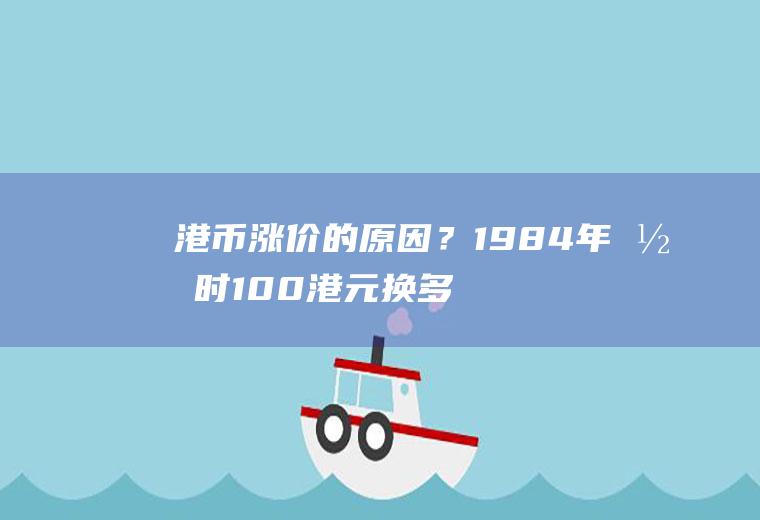 港币涨价的原因？1984年当时100港元换多少人民币？