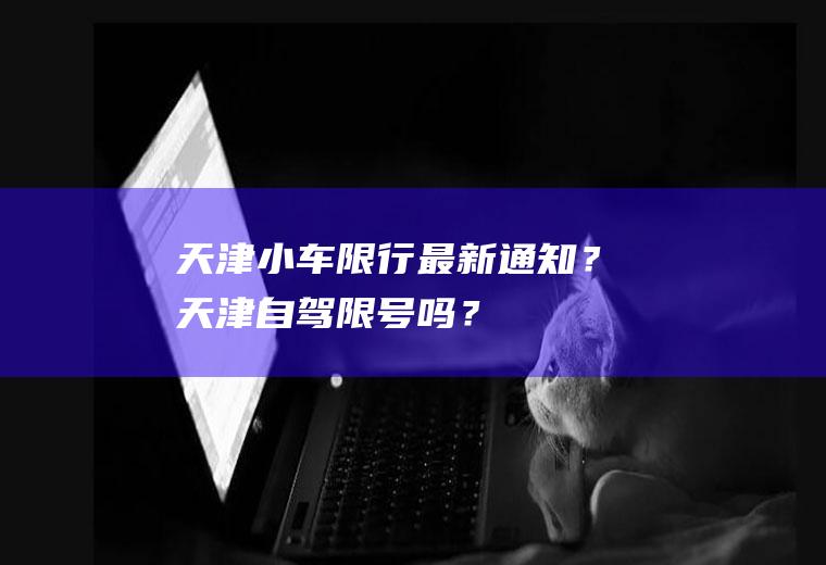 天津小车限行最新通知？天津自驾限号吗？