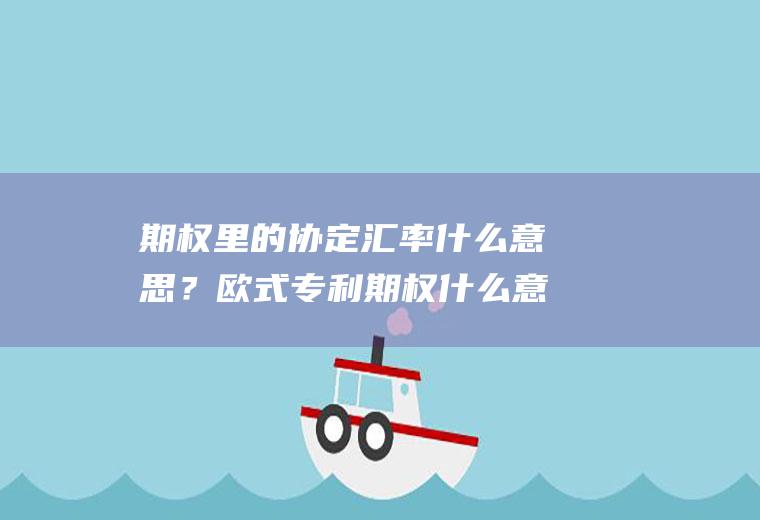 期权里的协定汇率什么意思？欧式专利期权什么意思？
