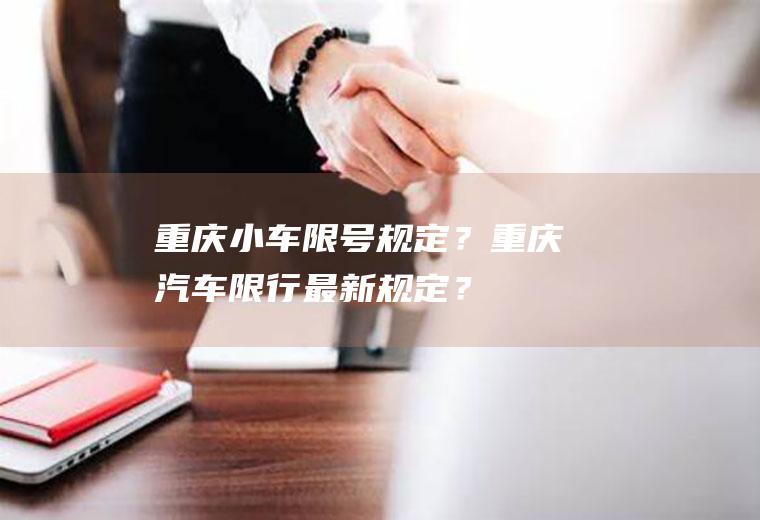 重庆小车限号规定？重庆汽车限行最新规定？