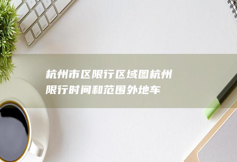 杭州市区限行区域图,杭州限行时间和范围外地车