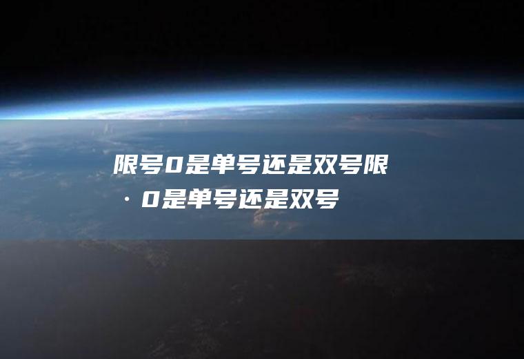 限号0是单号还是双号,限号0是单号还是双号