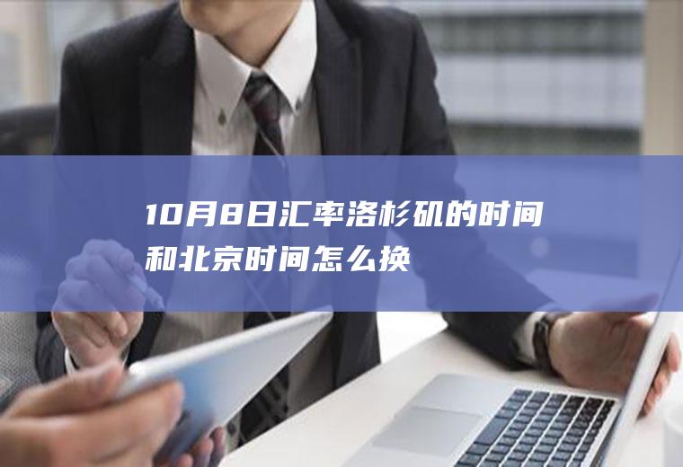 10月8日汇率洛杉矶的时间和北京时间怎么换