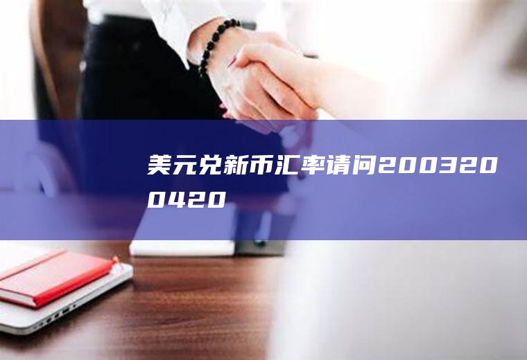 美元兑新币汇率,请问2003、2004、2005年人民币兑换美元汇率